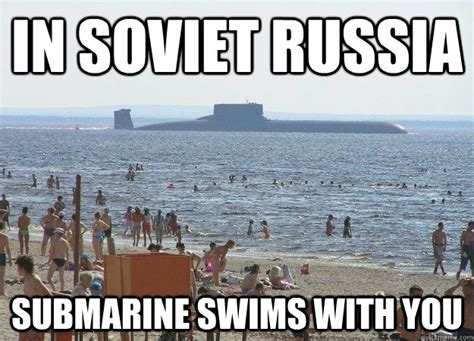 In Soviet Russia Submarine swims with you - Soviet Russia Sub - quickmeme