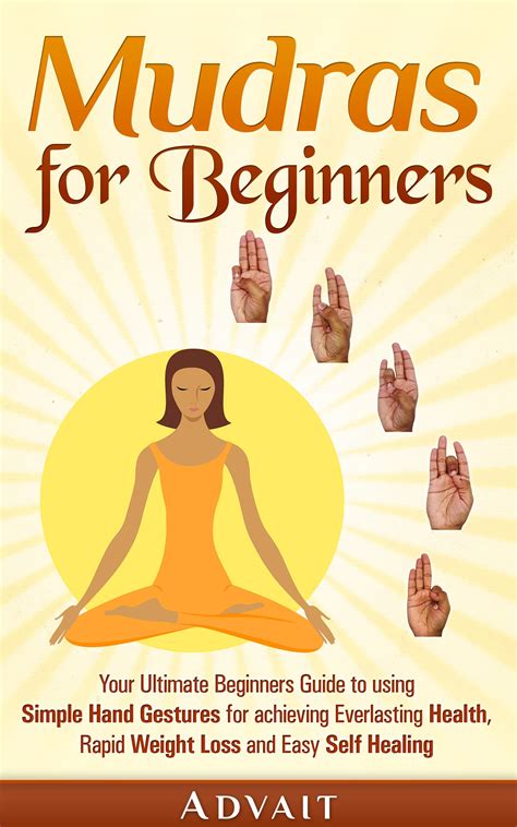 Mudras The Simple Beginners Guide To Using Hand Gestures For Healing Weight Loss Yoga Mudras And Chakras Mudras For Modern Life Awakening Chakras Ebooks Advait Mudras Free Gift