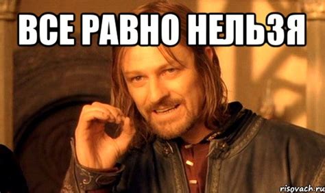 все равно нельзя , Мем Нельзя просто так взять и (Боромир мем ...