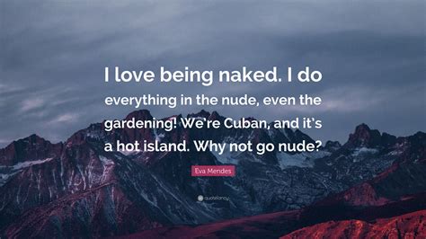 Eva Mendes Quote: “I love being naked. I do everything in the nude
