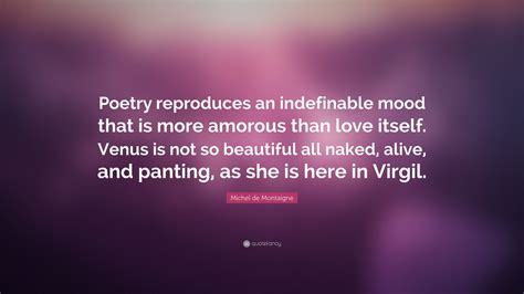 Michel de Montaigne Quote: “Poetry reproduces an indefinable mood that