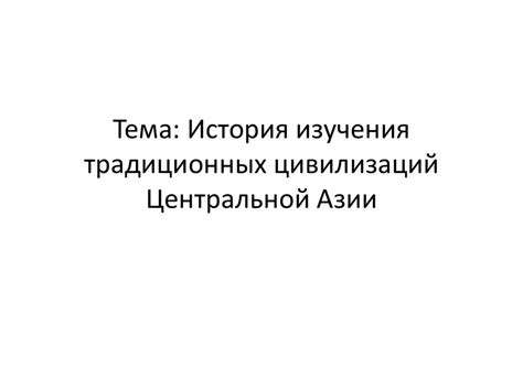 История изучения традиционных цивилизаций Центральной Азии ...