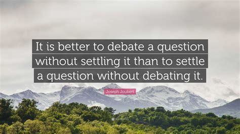 Joseph Joubert Quote: “It is better to debate a question without