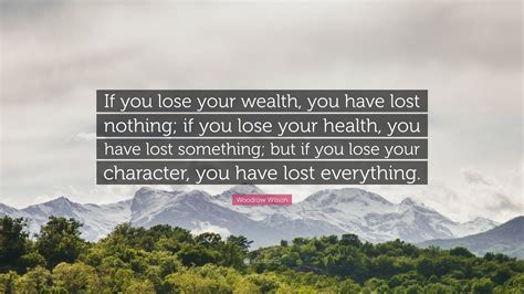 Woodrow Wilson Quote: “If you lose your wealth, you have lost nothing