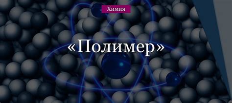 Полимер – примеры, классификация природных и синтетических в химии