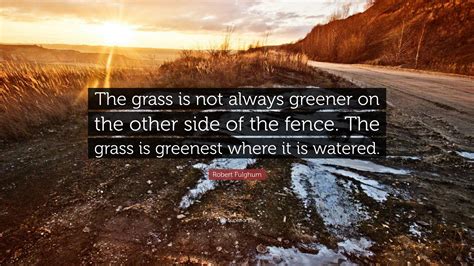 Robert Fulghum Quote: “The grass is not always greener on the other