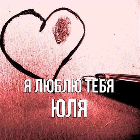 Любовные картинки - Юлия, я тебя люблю! (51 фото)