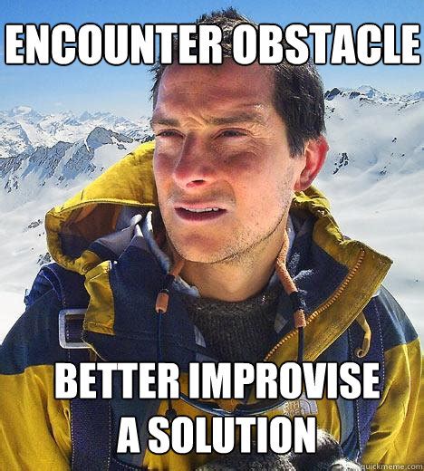encounter obstacle  improvise  solution bear grylls quickmeme