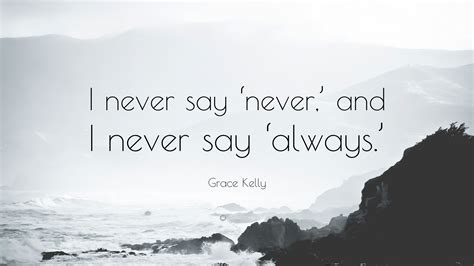 Grace Kelly Quote: “I never say ‘never,’ and I never say ‘always.’”