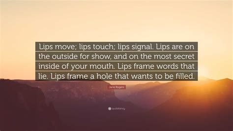 Jane Rogers Quote: “Lips move; lips touch; lips signal. Lips are on the