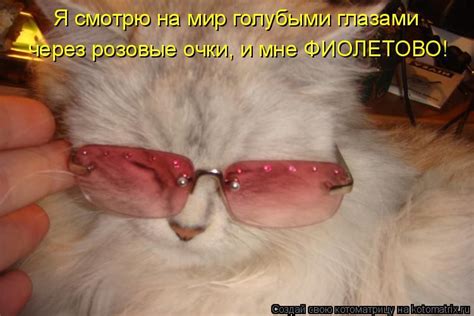 Я смотрю на мир голубыми глазами через розовые очки, и мне ФИОЛЕТОВО ...
