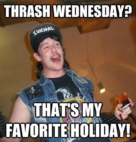 Thrash Wednesday? That's my favorite holiday! - Extremely Drunk ...