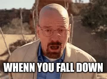 when you fall down - Imgflip