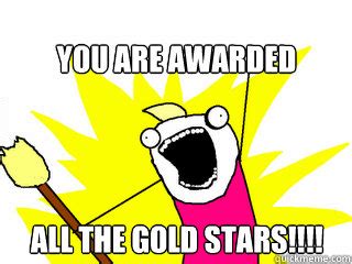 You are awarded ALL the gold stars!!!! - All The Things - quickmeme