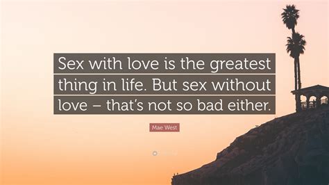 Mae West Quote: “Sex with love is the greatest thing in life. But sex