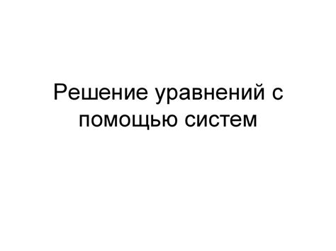 Решение уравнений с помощью систем - презентация онлайн