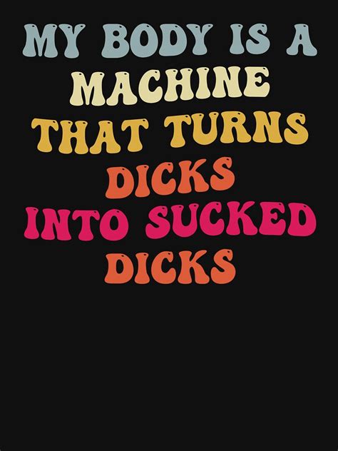 "My Body Is A Machine That Turns Dicks Into Sucked Dicks" Essential T ...