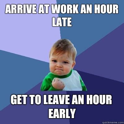 Arrive at work an hour late Get to leave an hour early - Success Kid ...