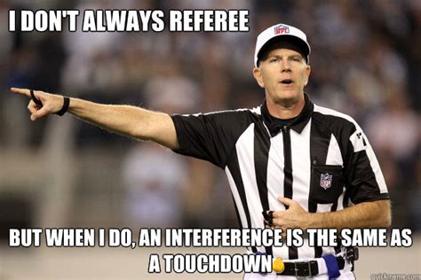 I don't always referee but when i do, an interference is the same as a ...