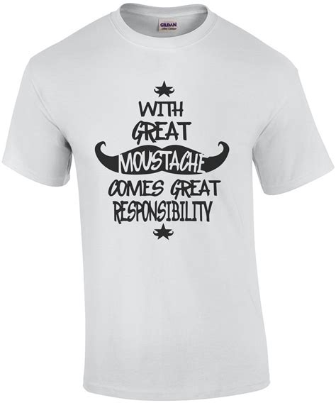 With Great Mustache Comes Great Responsibility - Funny T-Shirt shirt