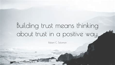 Robert C. Solomon Quote: “Building trust means thinking about trust in