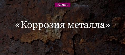 Коррозия металла – свойства процесса (химия, 9 класс)