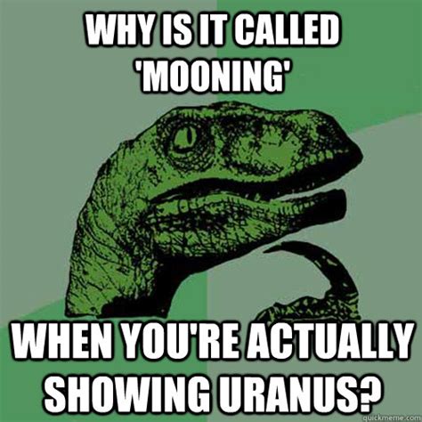 Why is it called 'mooning' when you're actually showing Uranus? - Philosoraptor - quickmeme