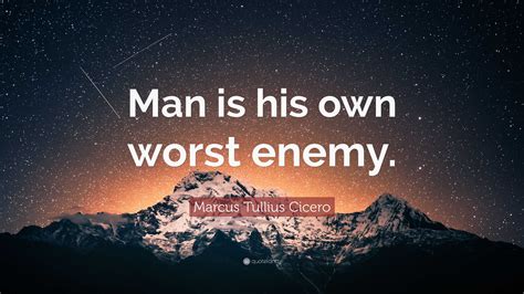 Marcus Tullius Cicero Quote: “Man is his own worst enemy.”