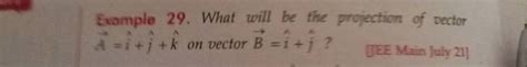 Example 29. What will be the projection of vector A=i^+j^ +k^ on vector B..