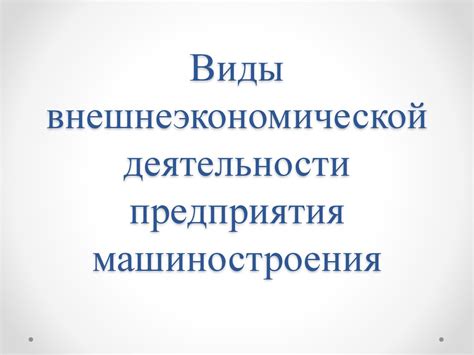Виды внешнеэкономической деятельности предприятия машиностроения ...