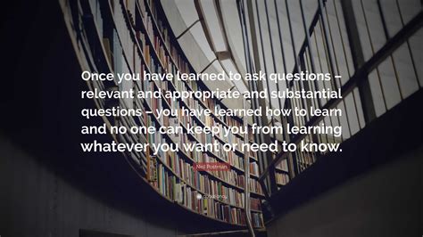Neil Postman Quote: “Once you have learned to ask questions – relevant and appropriate and