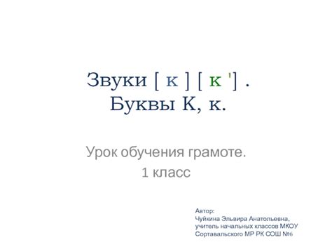Звуки [ к ] [ к ] Буквы К, к 1 класс презентация, доклад