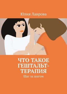 Что такое гештальт-терапия. Шаг за шагом читать онлайн бесплатно Юлия ...