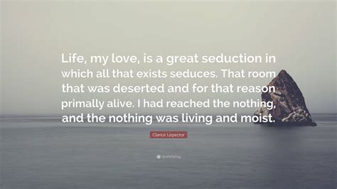 Clarice Lispector Quote: “Life, my love, is a great seduction in which