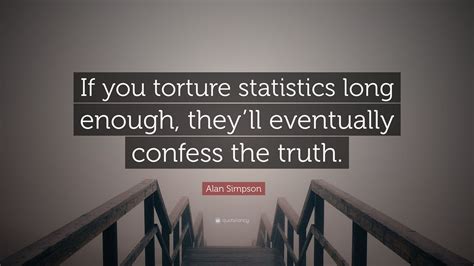 Alan Simpson Quote: “If you torture statistics long enough, they’ll