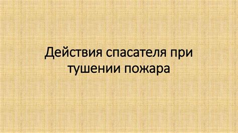 Действия спасателя при тушении пожара - презентация онлайн