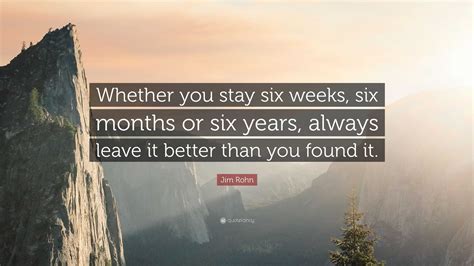 Jim Rohn Quote: “Whether you stay six weeks, six months or six years ...