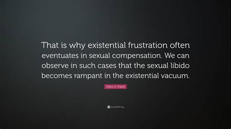 Viktor E. Frankl Quote: “That is why existential frustration often