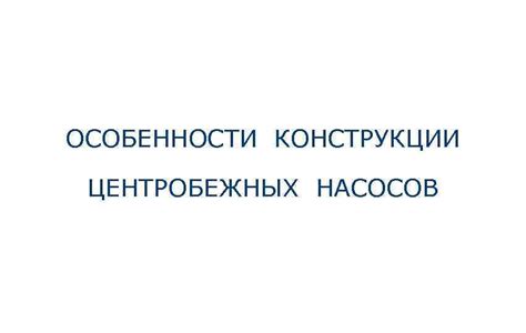 ОСОБЕННОСТИ КОНСТРУКЦИИ ЦЕНТРОБЕЖНЫХ НАСОСОВ Характеристика ...