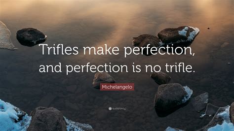 Michelangelo Quote: “Trifles make perfection, and perfection is no trifle.”