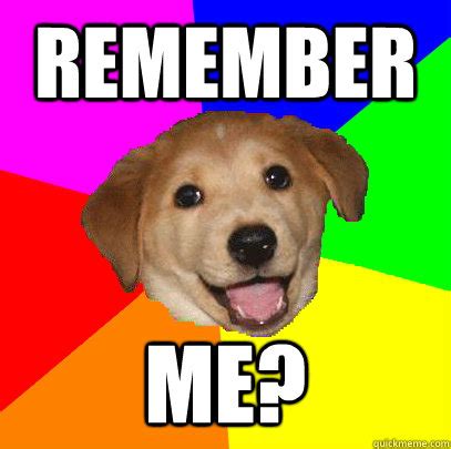 Remember me? - Advice Dog - quickmeme