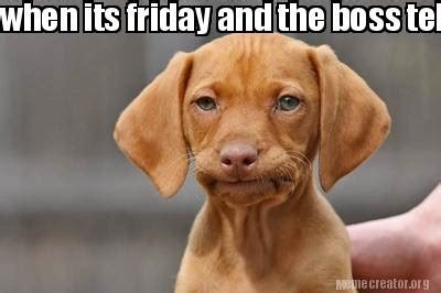 Meme Creator - when its friday and the boss tell you have to work ...