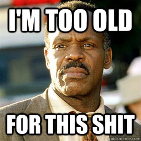 [Image - 640759] | I'm Getting Too Old For This Shit | Know Your Meme