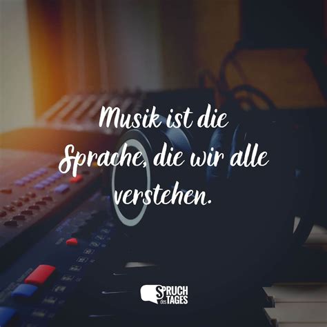 Musik ist die Sprache, die wir alle verstehen. - Spruch des Tages