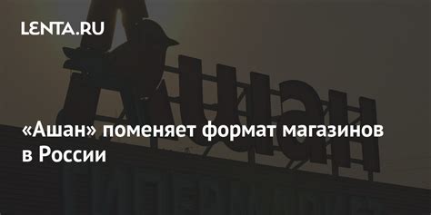 «Ашан» поменяет формат магазинов в России: Бизнес: Экономика: Lenta.ru