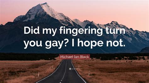 Michael Ian Black Quote: “Did my fingering turn you gay? I hope not.”