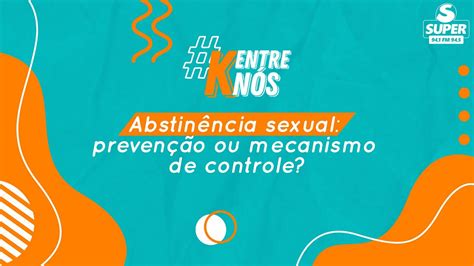 O Que É Abstinência Sexual - K Entre Nós | Abstinência sexual – Prevenção ou mecanismo de controle ...