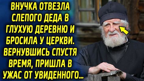 Внучка отвезла своего деда в глухую деревню и оставила у церкви ...
