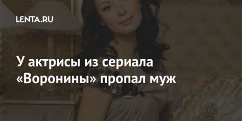 У актрисы из сериала «Воронины» пропал муж: Кино: Культура: Lenta.ru