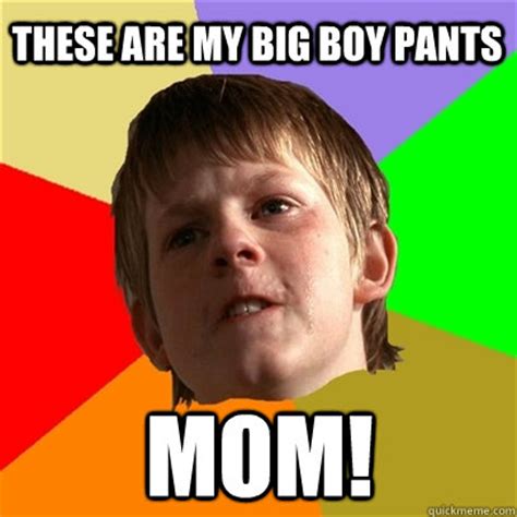 These are my big boy pants mom! - Angry School Boy - quickmeme